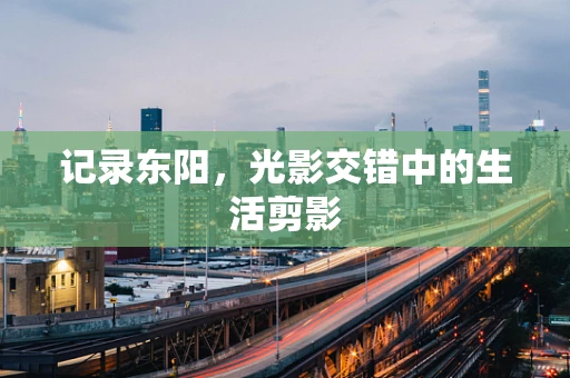 记录东阳，光影交错中的生活剪影