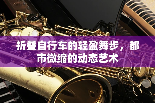 折叠自行车的轻盈舞步，都市微缩的动态艺术