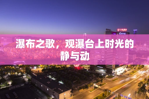 瀑布之歌，观瀑台上时光的静与动