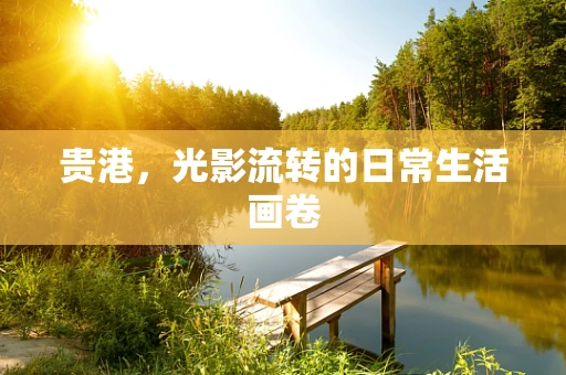 贵港，光影流转的日常生活画卷