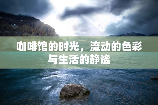 咖啡馆的时光，流动的色彩与生活的静谧