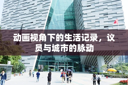 动画视角下的生活记录，议员与城市的脉动