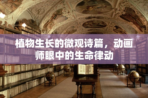 植物生长的微观诗篇，动画师眼中的生命律动