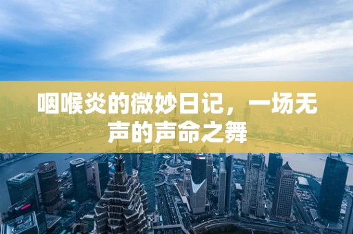 咽喉炎的微妙日记，一场无声的声命之舞