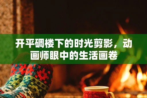 开平碉楼下的时光剪影，动画师眼中的生活画卷