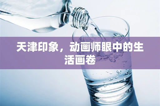 天津印象，动画师眼中的生活画卷