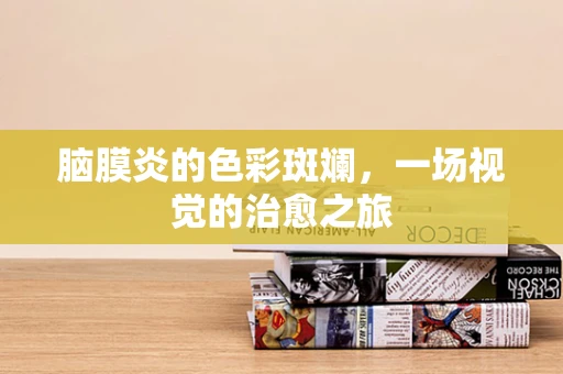 脑膜炎的色彩斑斓，一场视觉的治愈之旅
