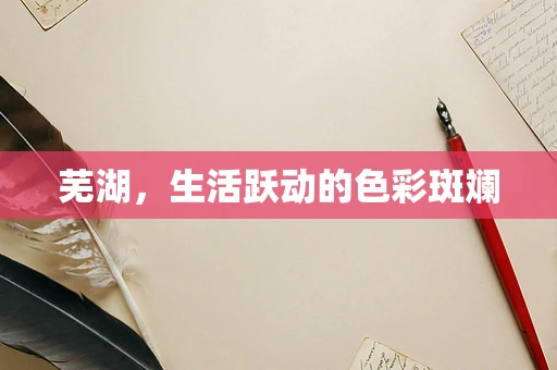 芜湖，生活跃动的色彩斑斓