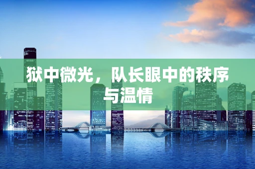 狱中微光，队长眼中的秩序与温情