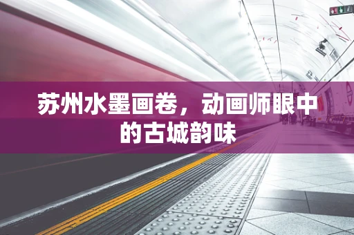 苏州水墨画卷，动画师眼中的古城韵味