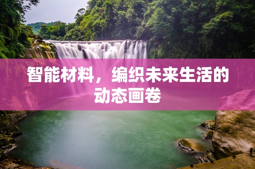 智能材料，编织未来生活的动态画卷