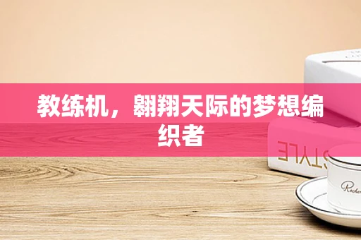 教练机，翱翔天际的梦想编织者