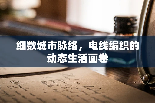 细数城市脉络，电线编织的动态生活画卷