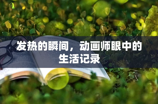 发热的瞬间，动画师眼中的生活记录