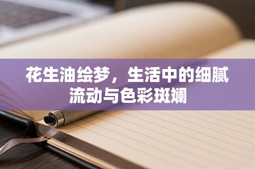 花生油绘梦，生活中的细腻流动与色彩斑斓