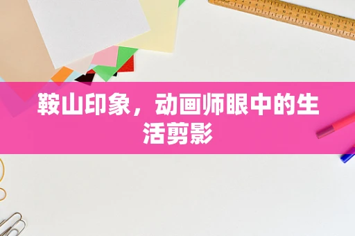 鞍山印象，动画师眼中的生活剪影