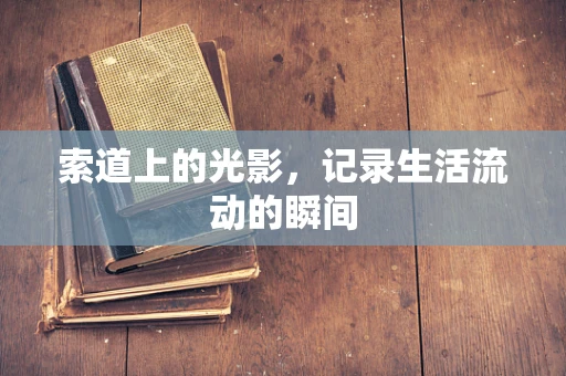 索道上的光影，记录生活流动的瞬间