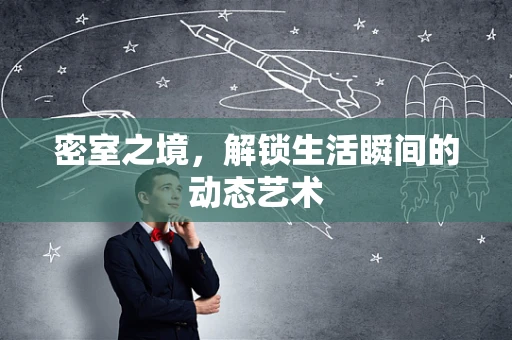 密室之境，解锁生活瞬间的动态艺术