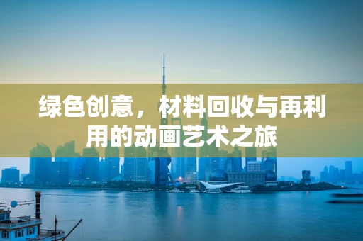绿色创意，材料回收与再利用的动画艺术之旅