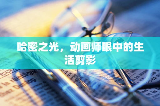哈密之光，动画师眼中的生活剪影