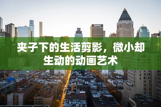 夹子下的生活剪影，微小却生动的动画艺术