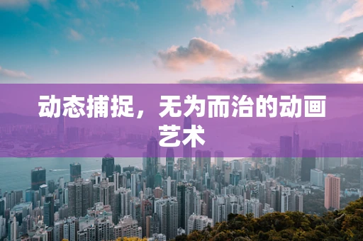 动态捕捉，无为而治的动画艺术