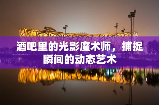 酒吧里的光影魔术师，捕捉瞬间的动态艺术