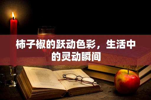 柿子椒的跃动色彩，生活中的灵动瞬间