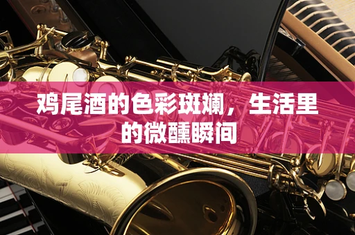 鸡尾酒的色彩斑斓，生活里的微醺瞬间