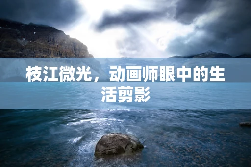 枝江微光，动画师眼中的生活剪影