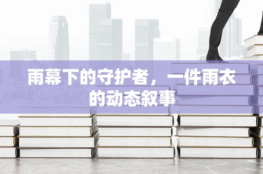 雨幕下的守护者，一件雨衣的动态叙事