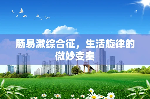 肠易激综合征，生活旋律的微妙变奏