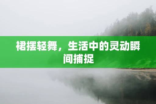 裙摆轻舞，生活中的灵动瞬间捕捉