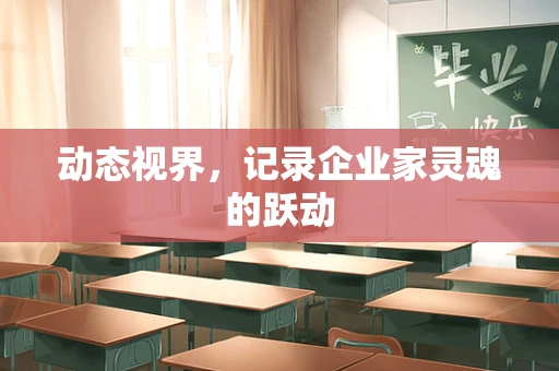 动态视界，记录企业家灵魂的跃动