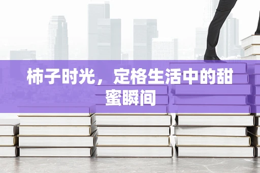 柿子时光，定格生活中的甜蜜瞬间