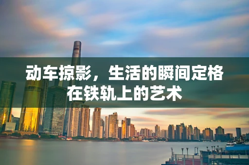 动车掠影，生活的瞬间定格在铁轨上的艺术