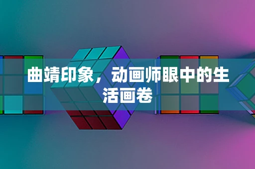 曲靖印象，动画师眼中的生活画卷