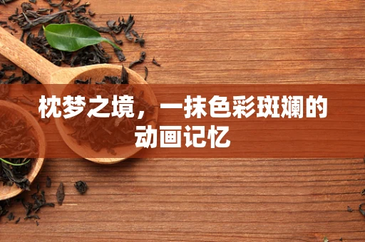枕梦之境，一抹色彩斑斓的动画记忆