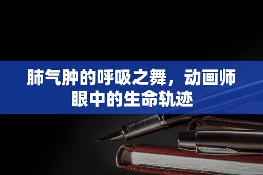 肺气肿的呼吸之舞，动画师眼中的生命轨迹