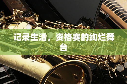记录生活，资格赛的绚烂舞台