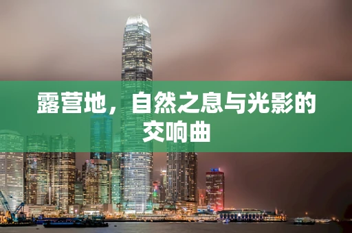 露营地，自然之息与光影的交响曲