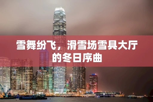 雪舞纷飞，滑雪场雪具大厅的冬日序曲