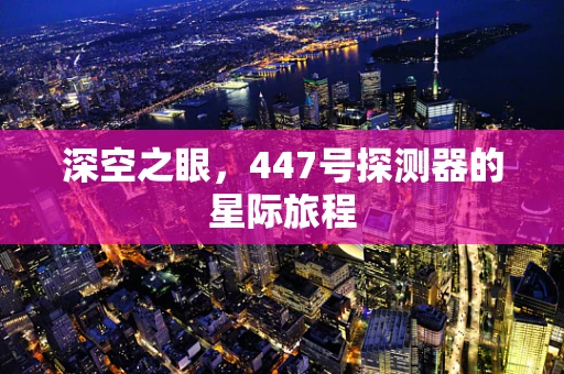深空之眼，447号探测器的星际旅程