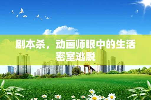 剧本杀，动画师眼中的生活密室逃脱