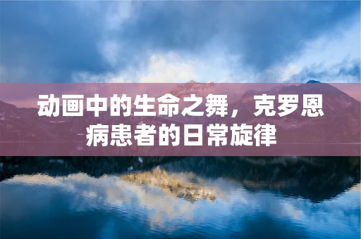 动画中的生命之舞，克罗恩病患者的日常旋律