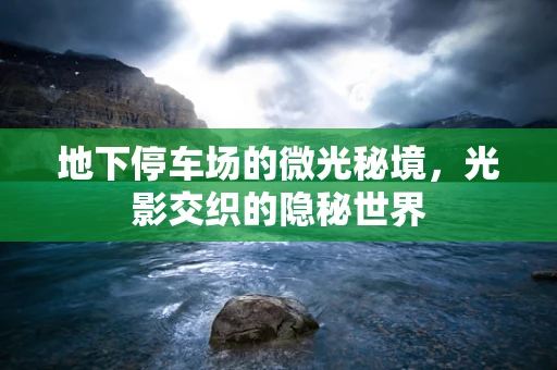 地下停车场的微光秘境，光影交织的隐秘世界