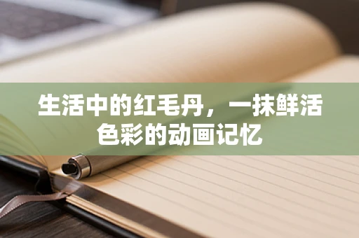 生活中的红毛丹，一抹鲜活色彩的动画记忆