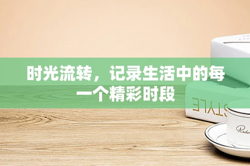 时光流转，记录生活中的每一个精彩时段