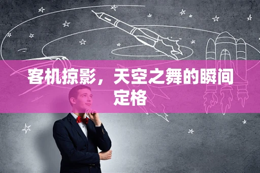 客机掠影，天空之舞的瞬间定格