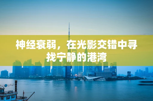 神经衰弱，在光影交错中寻找宁静的港湾